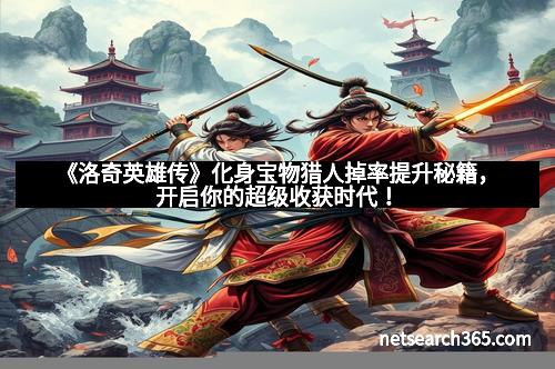 《洛奇英雄传》化身宝物猎人掉率提升秘籍，开启你的超级收获时代！